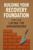 Building Your Recovery Foundation: Part One - Laying the Groundwork (eBook, ePUB) Building Your Recovery Foundation: Part One - Laying the Groundwork (eBook, ePUB)
