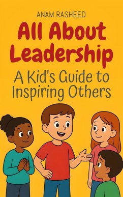 All About Leadership: A Kid's Guide to Inspiring Others (Knowledge Books For Kids, #33) (eBook, ePUB) - Rasheed, Anam