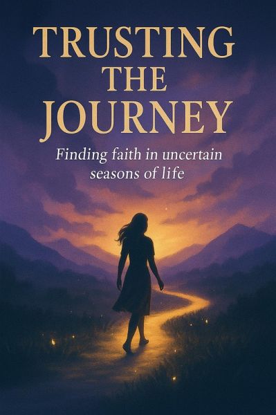 Trusting the Journey: Finding Faith in Uncertain Seasons of Life (eBook, ePUB) Trusting the Journey: Finding Faith in Uncertain Seasons of Life (eBook, ePUB)