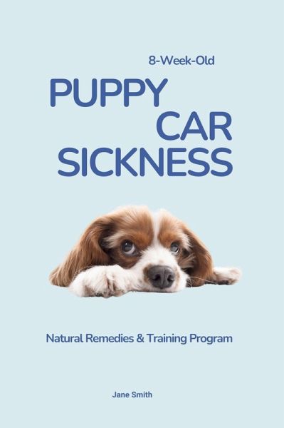8-Week-Old Puppy Car Sickness: Natural Remedies & Training Program (eBook, ePUB) 8-Week-Old Puppy Car Sickness: Natural Remedies & Training Program (eBook, ePUB)