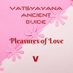 Vatsyayana Ancient Guide to the Pleasures of Love - V (Vatsyayana's Kamasutra Series, #5) (eBook, ePUB) Vatsyayana Ancient Guide to the Pleasures of Love - V (Vatsyayana's Kamasutra Series, #5) (eBook, ePUB)