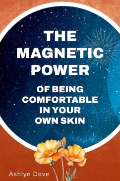 The Magnetic Power of Being Comfortable in Your Own Skin (eBook, ePUB) - Dove, Ashlyn The Magnetic Power of Being Comfortable in Your Own Skin (eBook, ePUB) - Dove, Ashlyn