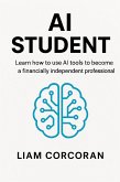 AI Student: Learn How To Use AI Tools To Become A Financially Independant Professional (eBook, ePUB)