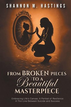 From Broken Pieces to a Beautiful Masterpiece - Hastings, Shannon M.