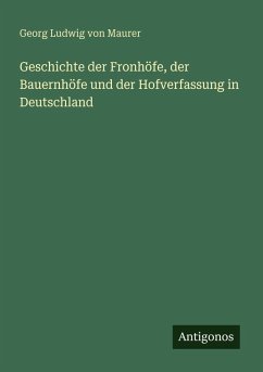 Geschichte der Fronhöfe, der Bauernhöfe und der Hofverfassung in Deutschland - Maurer, Georg Ludwig Von