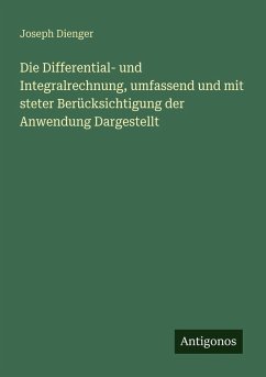 Cover Die Differential- und Integralrechnung, umfassend und mit steter Berücksichtigung der Anwendung Dargestellt