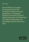 Die Insel Rhodus, aus eigener Anschauung und nach den vorhandenen Quellen historisch, geographisch, archäologisch, malerisch beschrieben und durch Originalradierungen und Holzschnitte nach eigenen Naturstudien und Zeichnungen illustrirt Historischer Theil Die Insel Rhodus, aus eigener Anschauung und nach den vorhandenen Quellen historisch, geographisch, archäologisch, malerisch beschrieben und durch Originalradierungen und Holzschnitte nach eigenen Naturstudien und Zeichnungen illustrirt Historischer Theil
