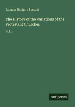 The History of the Variations of the Protestant Churches - Bossuet, Jacques Bénigne