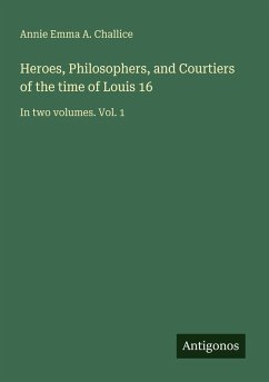 Heroes, Philosophers, and Courtiers of the time of Louis 16 - Challice, Annie Emma A.