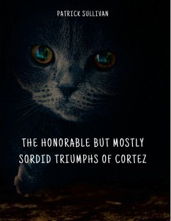 The Honorable But Mostly Sordid Triumphs of Cortez - Sullivan, Patrick The Honorable But Mostly Sordid Triumphs of Cortez - Sullivan, Patrick