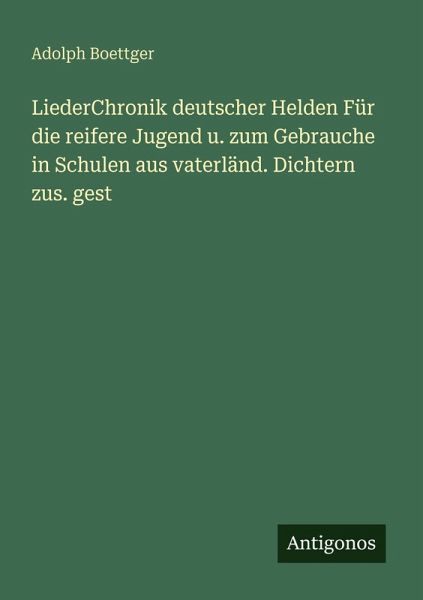 LiederChronik deutscher Helden Für die reifere Jugend u. zum Gebrauche in Schulen aus vaterländ. Dichtern zus. gest