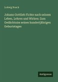 Johann Gottlieb Fichte nach seinem Leben, Lehren und Wirken: Zum Gedächtniss seines hundertjährigen Geburtstages