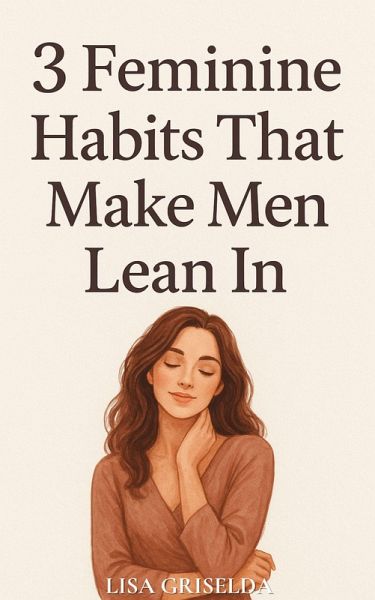 3 FEMININE HABITS THAT MAKE MEN LEAN IN (eBook, ePUB) 3 FEMININE HABITS THAT MAKE MEN LEAN IN (eBook, ePUB)