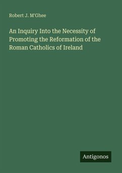 An Inquiry Into the Necessity of Promoting the Reformation of the Roman Catholics of Ireland - M'Ghee, Robert J.