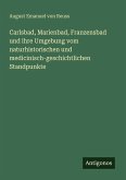 Carlsbad, Marienbad, Franzensbad und ihre Umgebung vom naturhistorischen und medicinisch-geschichtlichen Standpunkte Carlsbad, Marienbad, Franzensbad und ihre Umgebung vom naturhistorischen und medicinisch-geschichtlichen Standpunkte