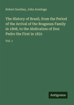 The History of Brazil, from the Period of the Arrival of the Braganza Family in 1808, to the Abdication of Don Pedro the First in 1831 - Southey, Robert; Armitage, John