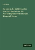 Das Gesetz, die Einführung des Strafgesetzbuches und des Polizeistrafgesetzbuches für das Königreich Bayern