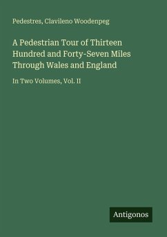 A Pedestrian Tour of Thirteen Hundred and Forty-Seven Miles Through Wales and England Cover A Pedestrian Tour of Thirteen Hundred and Forty-Seven Miles Through Wales and England