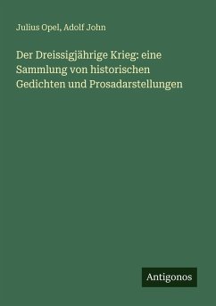 Der Dreissigjährige Krieg: eine Sammlung von historischen Gedichten und Prosadarstellungen - Opel, Julius; John, Adolf