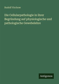 Die Cellularpathologie in ihrer Begründung auf physiologische und pathologische Gewebelehre - Virchow, Rudolf