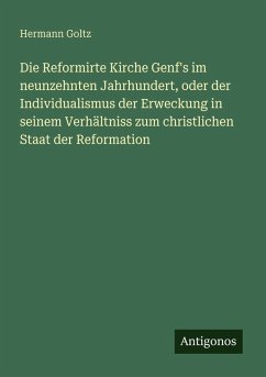 Cover Die Reformirte Kirche Genf's im neunzehnten Jahrhundert, oder der Individualismus der Erweckung in seinem Verhältniss zum christlichen Staat der Reformation