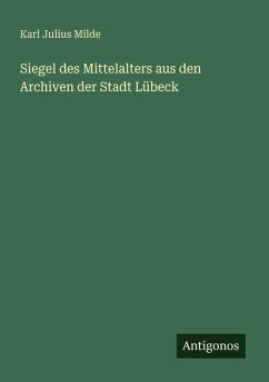 Siegel des Mittelalters aus den Archiven der Stadt Lübeck - Milde, Karl Julius