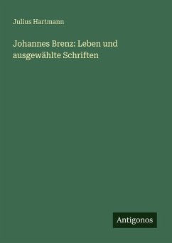Johannes Brenz: Leben und ausgewählte Schriften - Hartmann, Julius
