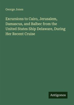 Excursions to Cairo, Jerusalem, Damascus, and Balbec from the United States Ship Delaware, During Her Recent Cruise - Jones, George