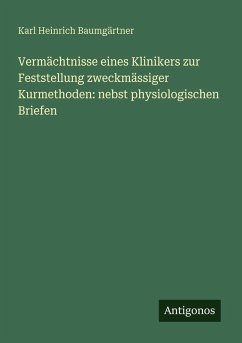 Cover Vermächtnisse eines Klinikers zur Feststellung zweckmässiger Kurmethoden: nebst physiologischen Briefen