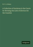 A Collection of Decisions in the Courts for Revising the Lists of Electors for the Counties A Collection of Decisions in the Courts for Revising the Lists of Electors for the Counties