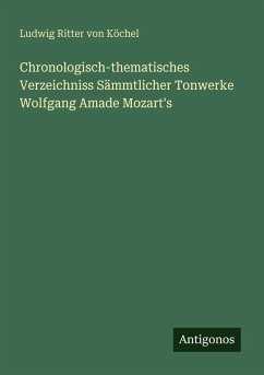 Chronologisch-thematisches Verzeichniss Sämmtlicher Tonwerke Wolfgang Amade Mozart's - Köchel, Ludwig Ritter von Chronologisch-thematisches Verzeichniss Sämmtlicher Tonwerke Wolfgang Amade Mozart's - Köchel, Ludwig Ritter von