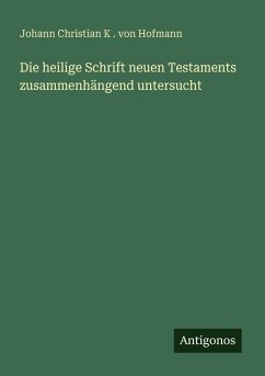 Die heilige Schrift neuen Testaments zusammenhängend untersucht - Hofmann, Johann Christian K . von Die heilige Schrift neuen Testaments zusammenhängend untersucht - Hofmann, Johann Christian K . von