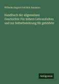 Handbuch der allgemeinen Geschichte: Für höhere Lehranstalten und zur Selbstbelehrung für gebildete Handbuch der allgemeinen Geschichte: Für höhere Lehranstalten und zur Selbstbelehrung für gebildete