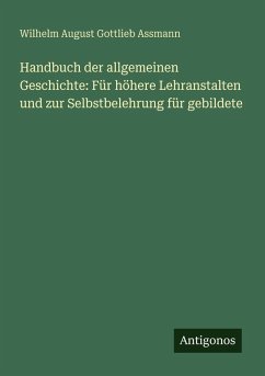 Handbuch der allgemeinen Geschichte: Für höhere Lehranstalten und zur Selbstbelehrung für gebildete - Assmann, Wilhelm August Gottlieb