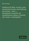 Handbuch der Münz- wechsel- mass- und Gewichts-kunde, oder Erklärung der Wechsel- , Geld- u. Staatspapiere-kurszettel, der wechselusancen, Masse u. Gewichte aller Länder u. Handelsplätze Handbuch der Münz- wechsel- mass- und Gewichts-kunde, oder Erklärung der Wechsel- , Geld- u. Staatspapiere-kurszettel, der wechselusancen, Masse u. Gewichte aller Länder u. Handelsplätze