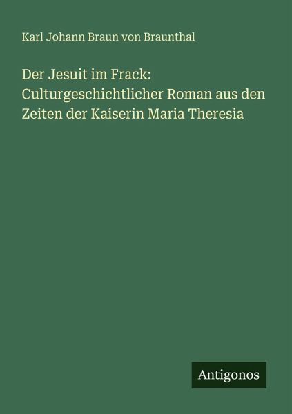 Der Jesuit im Frack: Culturgeschichtlicher Roman aus den Zeiten der Kaiserin Maria Theresia