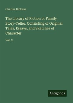 The Library of Fiction or Family Story-Teller, Consisting of Original Tales, Essays, and Sketches of Character - Dickens, Charles