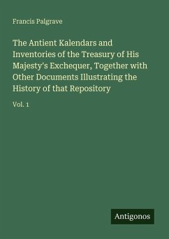 Cover The Antient Kalendars and Inventories of the Treasury of His Majesty's Exchequer, Together with Other Documents Illustrating the History of that Repository
