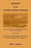 History of the United States Cavalry, From the Formation of the Federal Government to the 1st of June 1863. To which is added a list of all the cavalry regiments, with the names of their commanders, which have been in the United States service since the b History of the United States Cavalry, From the Formation of the Federal Government to the 1st of June 1863. To which is added a list of all the cavalry regiments, with the names of their commanders, which have been in the United States service since the b