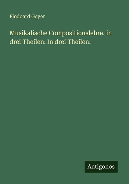 Musikalische Compositionslehre, in drei Theilen: In drei Theilen.