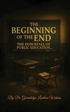 The Beginning of the End the Downfall of Public Education (eBook, ePUB) - Lovelace Watson, Gwendolyn The Beginning of the End the Downfall of Public Education (eBook, ePUB) - Lovelace Watson, Gwendolyn