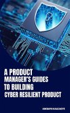 A Product Manager's Guide to Building Cyber-Resilient Products A Product Manager's Guide to Building Cyber-Resilient Products