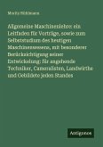Allgemeine Maschinenlehre: ein Leitfaden für Vorträge, sowie zum Selbststudium des heutigen Maschinenwesens, mit besonderer Berücksichtigung seiner Entwickelung: für angehende Techniker, Cameralisten, Landwirthe und Gebildete jeden Standes