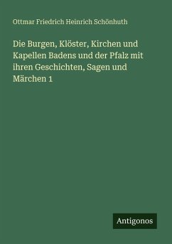 Die Burgen, Klöster, Kirchen und Kapellen Badens und der Pfalz mit ihren Geschichten, Sagen und Märchen 1 - Schönhuth, Ottmar Friedrich Heinrich Die Burgen, Klöster, Kirchen und Kapellen Badens und der Pfalz mit ihren Geschichten, Sagen und Märchen 1 - Schönhuth, Ottmar Friedrich Heinrich