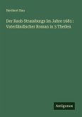 Der Raub Strassburgs im Jahre 1681 : Vaterländischer Roman in 3 Theilen Der Raub Strassburgs im Jahre 1681 : Vaterländischer Roman in 3 Theilen