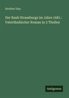 Cover Der Raub Strassburgs im Jahre 1681 : Vaterländischer Roman in 3 Theilen