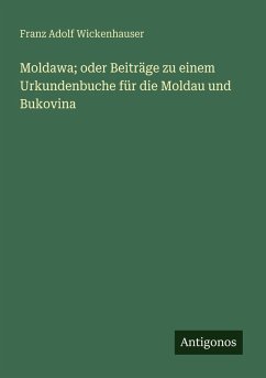 Moldawa; oder Beiträge zu einem Urkundenbuche für die Moldau und Bukovina - Wickenhauser, Franz Adolf Moldawa; oder Beiträge zu einem Urkundenbuche für die Moldau und Bukovina - Wickenhauser, Franz Adolf