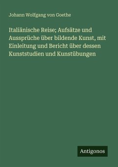 Cover Italiänische Reise; Aufsätze und Aussprüche über bildende Kunst, mit Einleitung und Bericht über dessen Kunststudien und Kunstübungen
