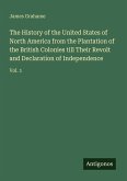 The History of the United States of North America from the Plantation of the British Colonies till Their Revolt and Declaration of Independence The History of the United States of North America from the Plantation of the British Colonies till Their Revolt and Declaration of Independence