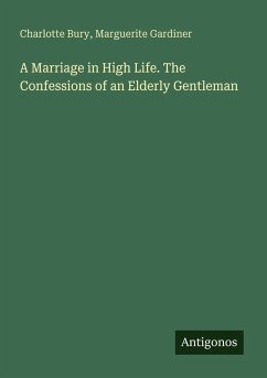 A Marriage in High Life. The Confessions of an Elderly Gentleman - Bury, Charlotte; Gardiner, Marguerite
